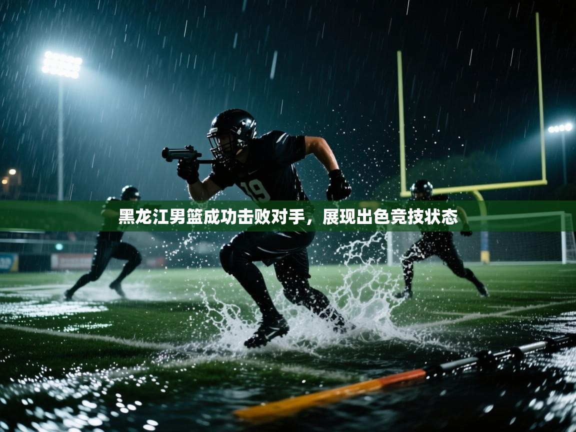 黑龙江男篮成功击败对手,展现出色竞技状态 第1张