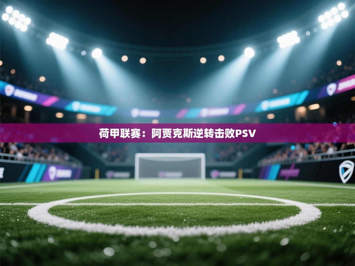 荷甲联赛：阿贾克斯逆转击败PSV  第1张