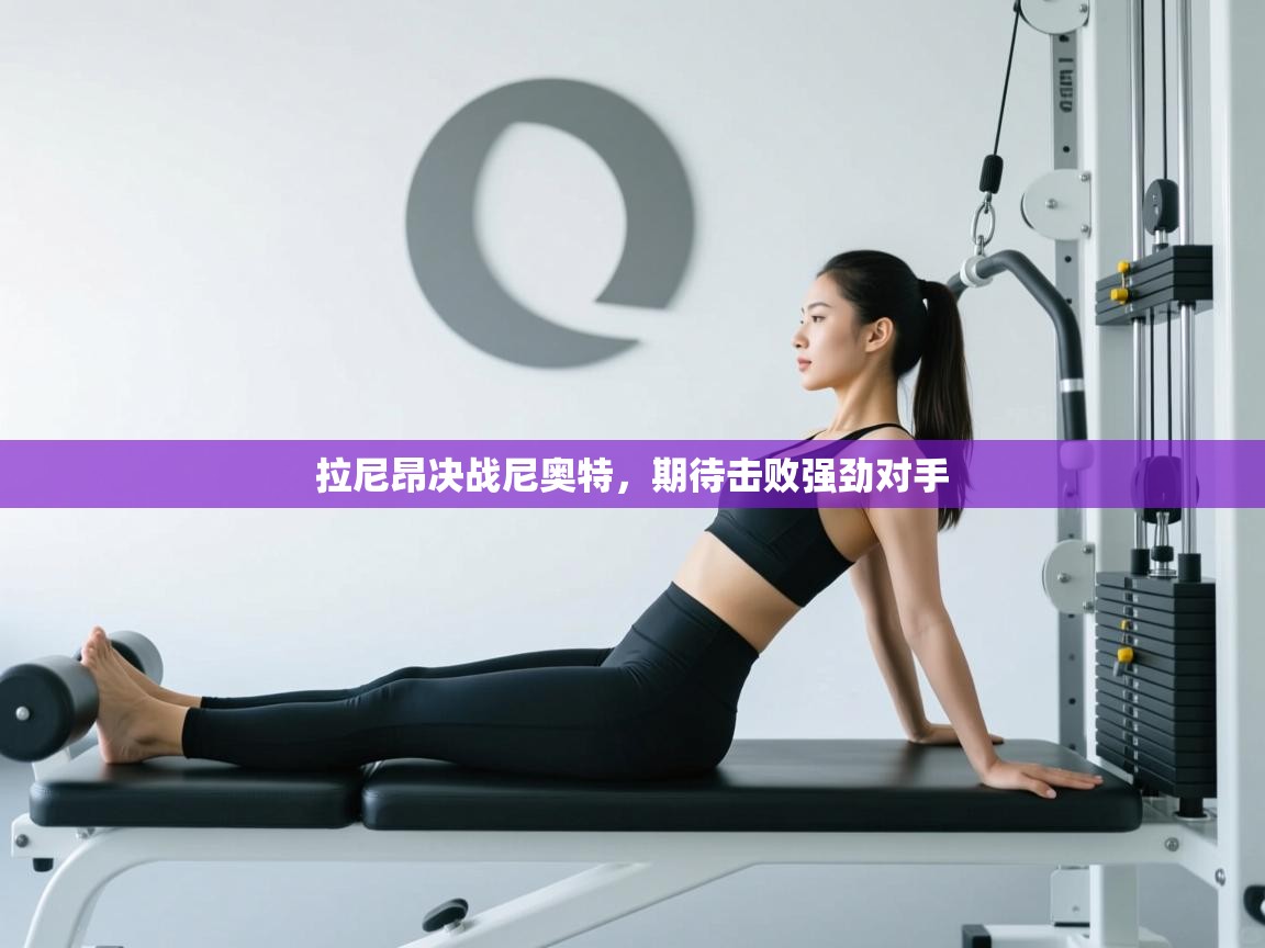 拉尼昂决战尼奥特,期待击败强劲对手 第1张