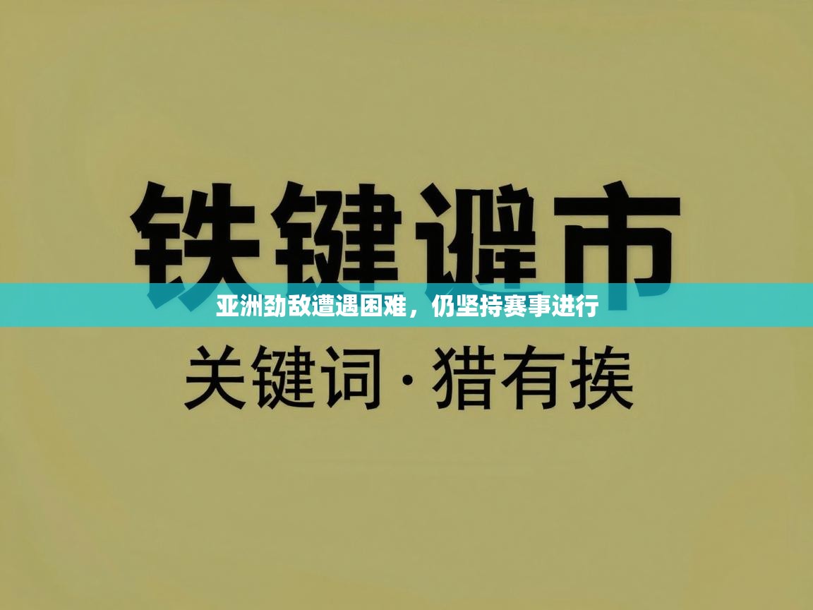亚洲劲敌遭遇困难，仍坚持赛事进行  第2张