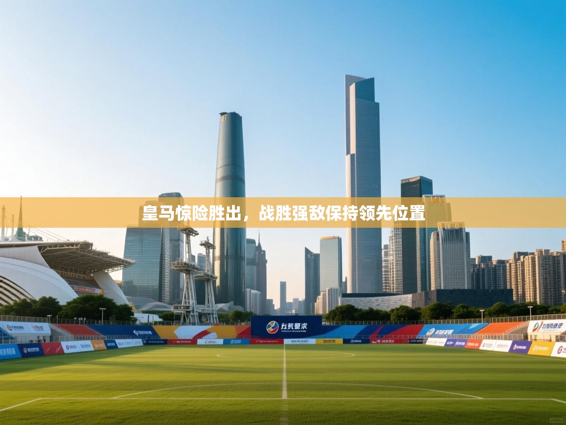 皇马惊险胜出，战胜强敌保持领先位置  第1张