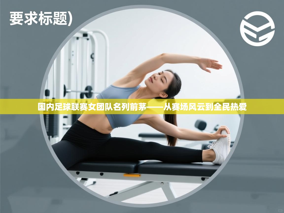 国内足球联赛女团队名列前茅——从赛场风云到全民热爱 第2张
