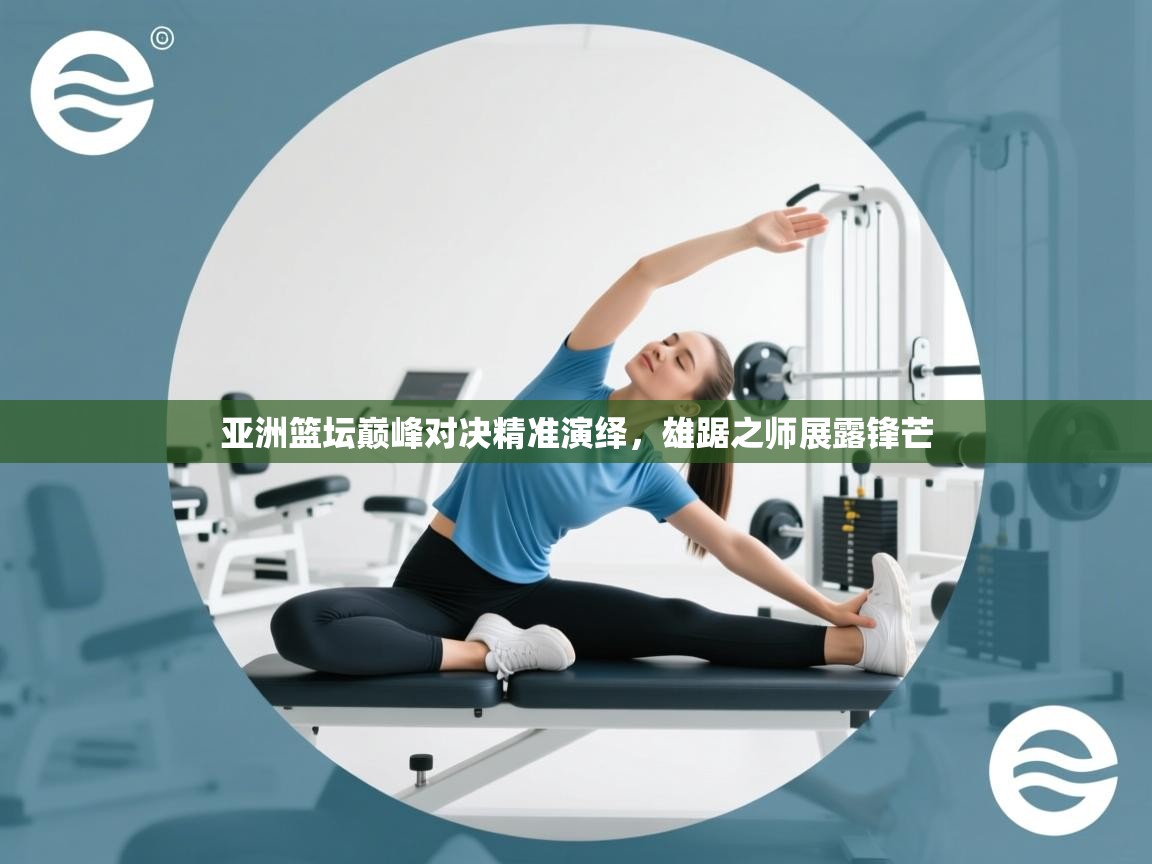 亚洲篮坛巅峰对决精准演绎,雄踞之师展露锋芒 第2张